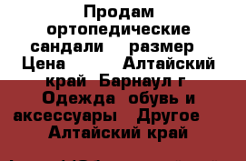 Продам ортопедические сандали-23 размер › Цена ­ 350 - Алтайский край, Барнаул г. Одежда, обувь и аксессуары » Другое   . Алтайский край